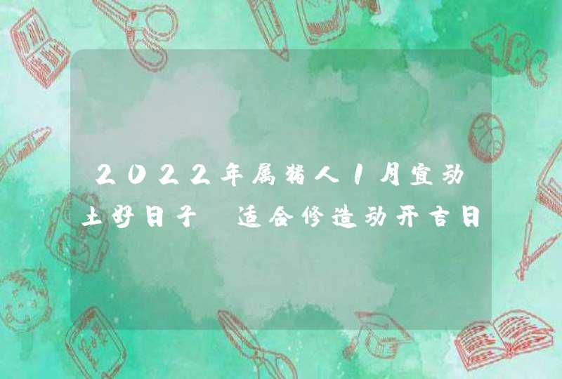 2022年属猪人1月宜动土好日子 适合修造动开吉日